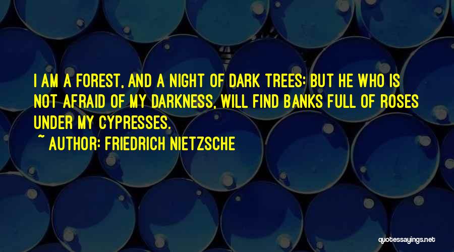 Friedrich Nietzsche Quotes: I Am A Forest, And A Night Of Dark Trees: But He Who Is Not Afraid Of My Darkness, Will