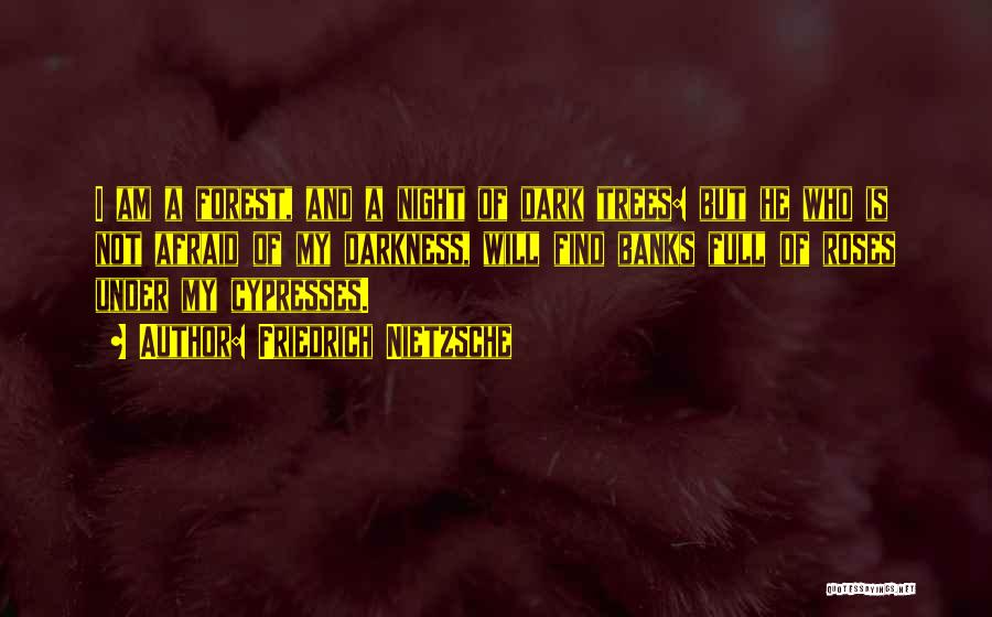 Friedrich Nietzsche Quotes: I Am A Forest, And A Night Of Dark Trees: But He Who Is Not Afraid Of My Darkness, Will