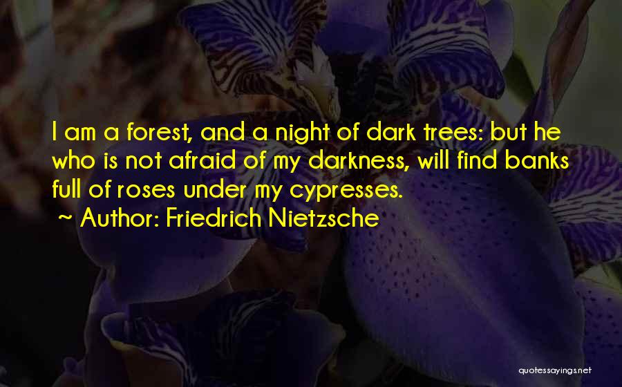 Friedrich Nietzsche Quotes: I Am A Forest, And A Night Of Dark Trees: But He Who Is Not Afraid Of My Darkness, Will