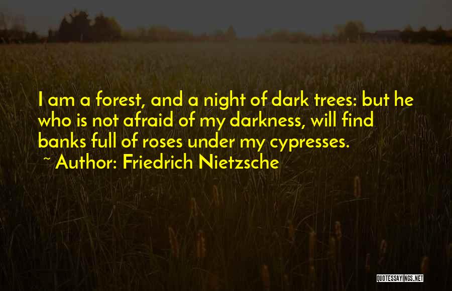 Friedrich Nietzsche Quotes: I Am A Forest, And A Night Of Dark Trees: But He Who Is Not Afraid Of My Darkness, Will