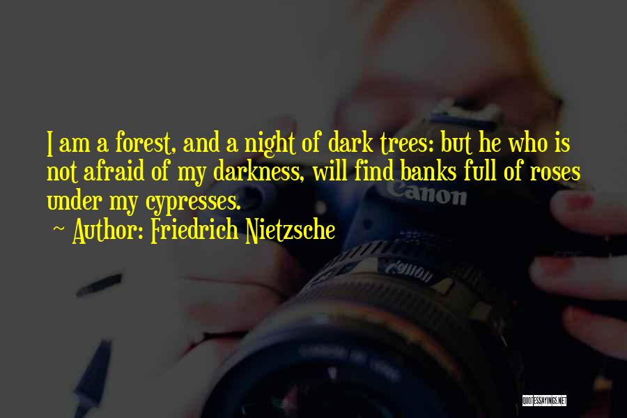 Friedrich Nietzsche Quotes: I Am A Forest, And A Night Of Dark Trees: But He Who Is Not Afraid Of My Darkness, Will