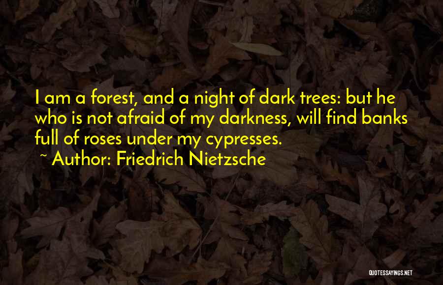 Friedrich Nietzsche Quotes: I Am A Forest, And A Night Of Dark Trees: But He Who Is Not Afraid Of My Darkness, Will