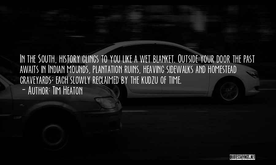 Tim Heaton Quotes: In The South, History Clings To You Like A Wet Blanket. Outside Your Door The Past Awaits In Indian Mounds,