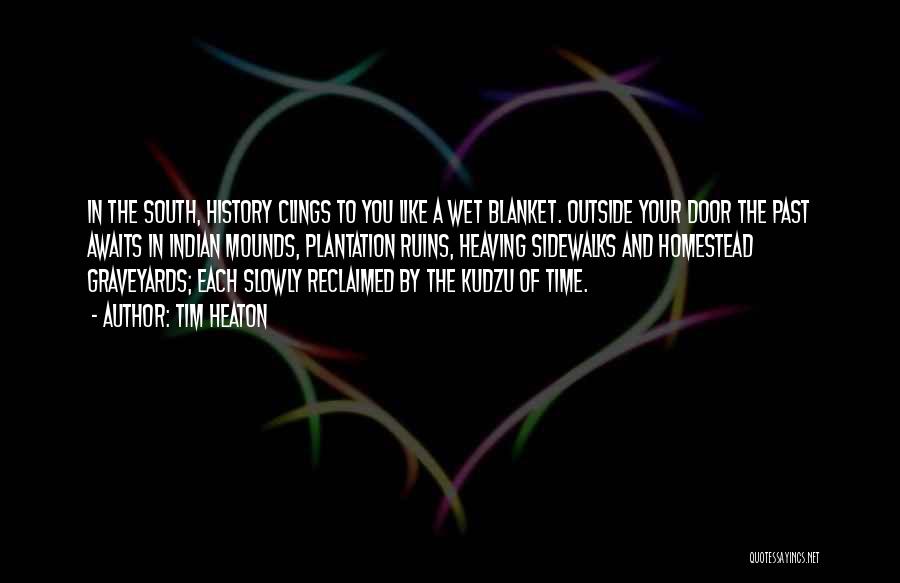 Tim Heaton Quotes: In The South, History Clings To You Like A Wet Blanket. Outside Your Door The Past Awaits In Indian Mounds,