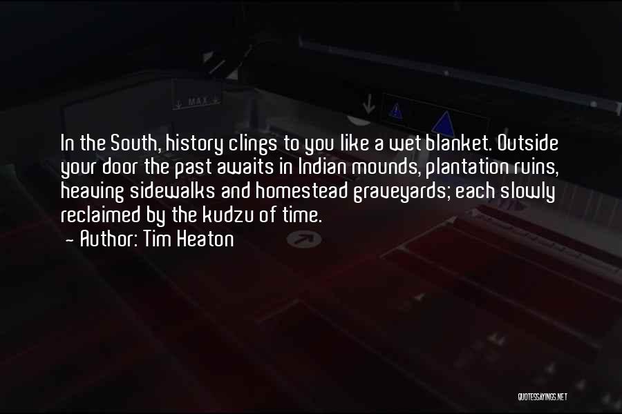 Tim Heaton Quotes: In The South, History Clings To You Like A Wet Blanket. Outside Your Door The Past Awaits In Indian Mounds,