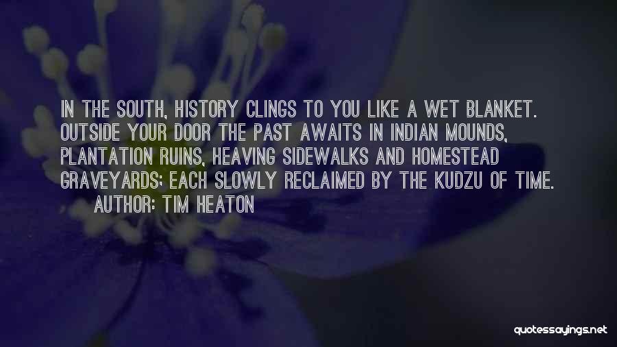 Tim Heaton Quotes: In The South, History Clings To You Like A Wet Blanket. Outside Your Door The Past Awaits In Indian Mounds,