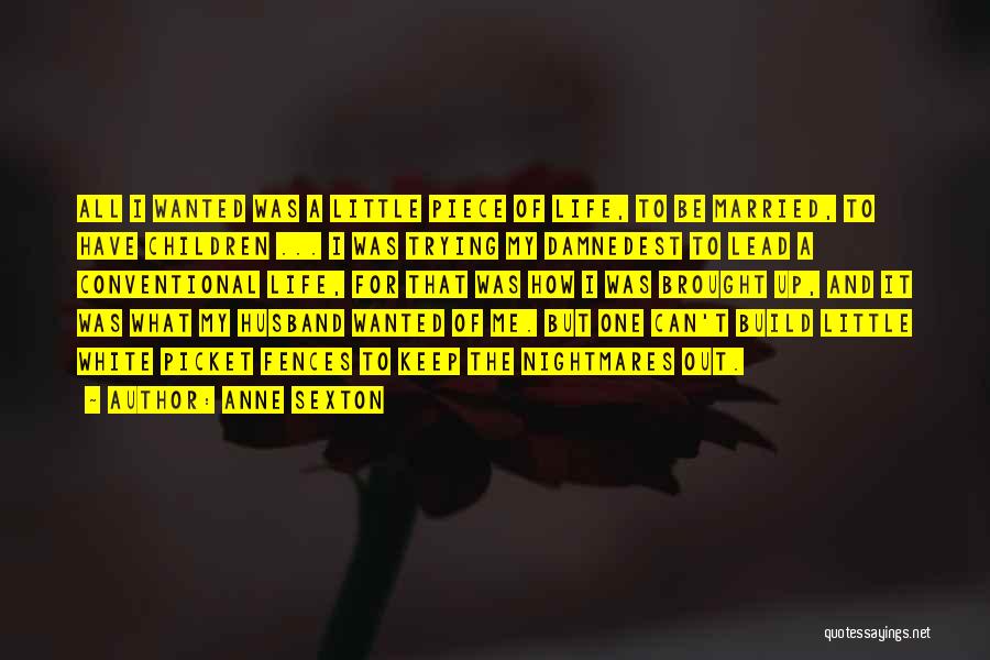 Anne Sexton Quotes: All I Wanted Was A Little Piece Of Life, To Be Married, To Have Children ... I Was Trying My