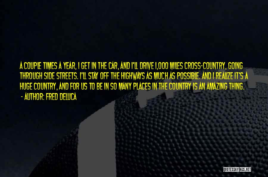 Fred DeLuca Quotes: A Couple Times A Year, I Get In The Car, And I'll Drive 1,000 Miles Cross-country, Going Through Side Streets.