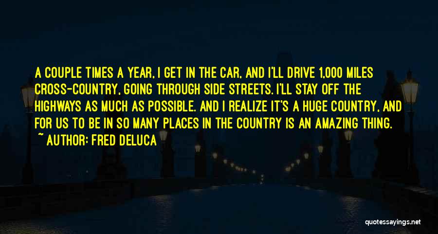 Fred DeLuca Quotes: A Couple Times A Year, I Get In The Car, And I'll Drive 1,000 Miles Cross-country, Going Through Side Streets.