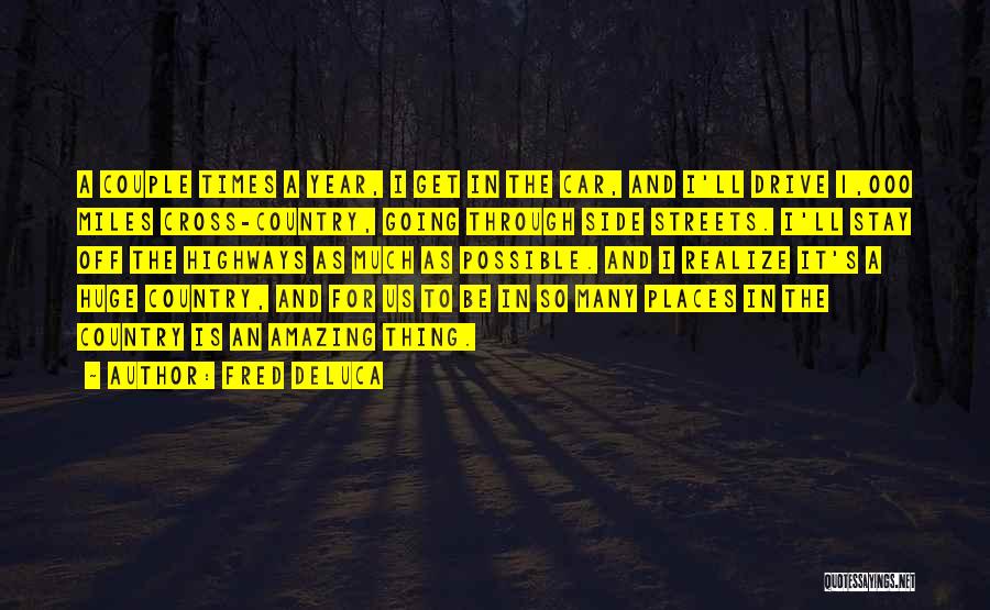 Fred DeLuca Quotes: A Couple Times A Year, I Get In The Car, And I'll Drive 1,000 Miles Cross-country, Going Through Side Streets.