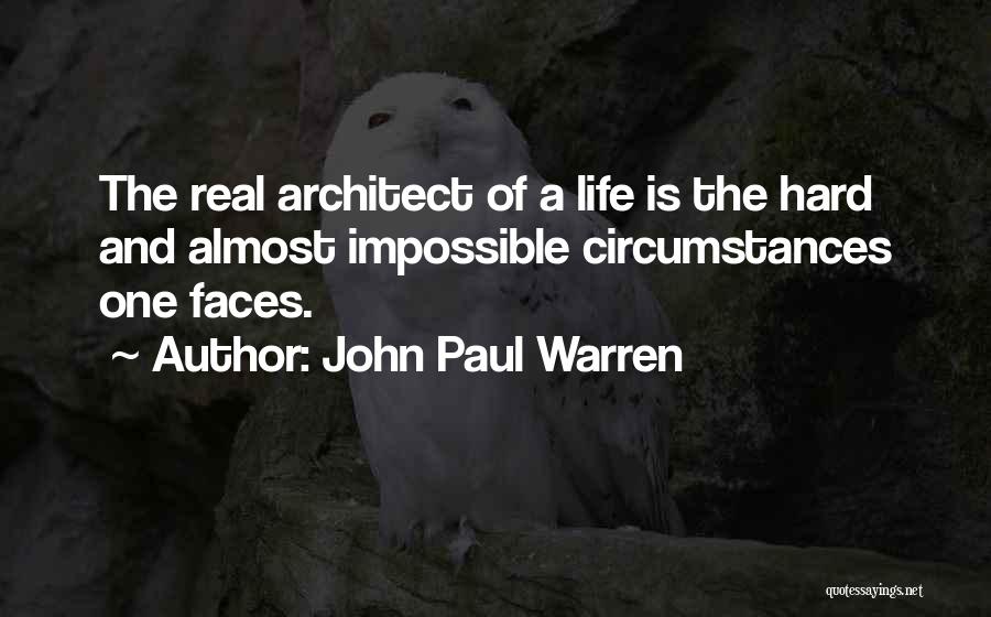 John Paul Warren Quotes: The Real Architect Of A Life Is The Hard And Almost Impossible Circumstances One Faces.