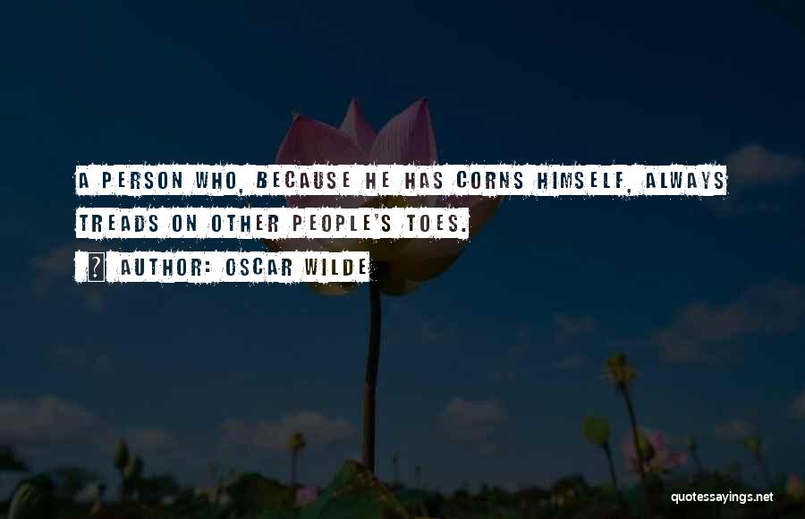 Oscar Wilde Quotes: A Person Who, Because He Has Corns Himself, Always Treads On Other People's Toes.