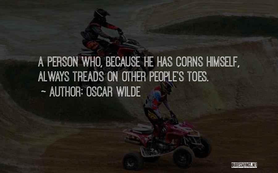 Oscar Wilde Quotes: A Person Who, Because He Has Corns Himself, Always Treads On Other People's Toes.