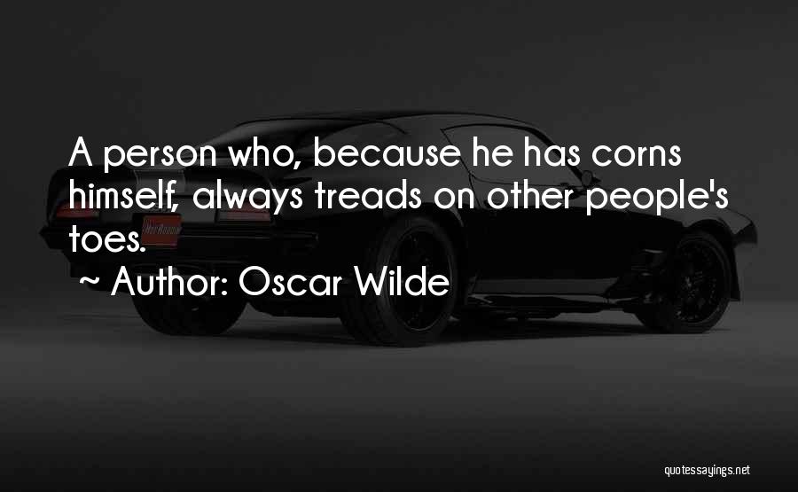 Oscar Wilde Quotes: A Person Who, Because He Has Corns Himself, Always Treads On Other People's Toes.