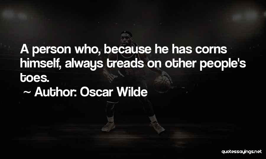 Oscar Wilde Quotes: A Person Who, Because He Has Corns Himself, Always Treads On Other People's Toes.
