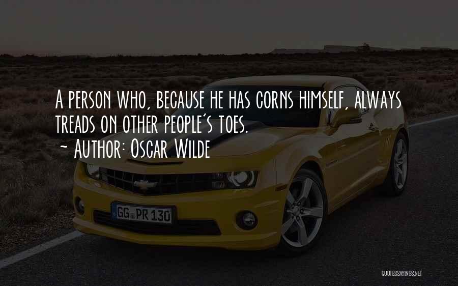 Oscar Wilde Quotes: A Person Who, Because He Has Corns Himself, Always Treads On Other People's Toes.