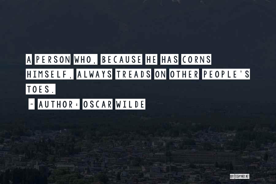 Oscar Wilde Quotes: A Person Who, Because He Has Corns Himself, Always Treads On Other People's Toes.