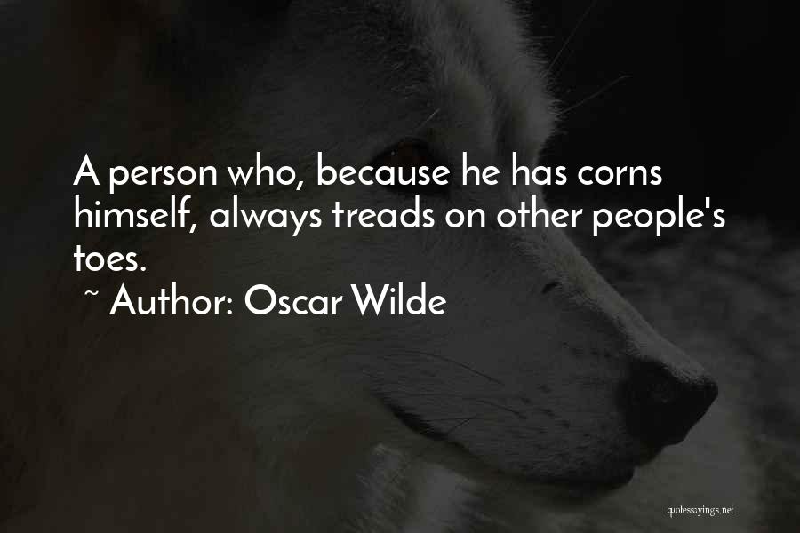 Oscar Wilde Quotes: A Person Who, Because He Has Corns Himself, Always Treads On Other People's Toes.