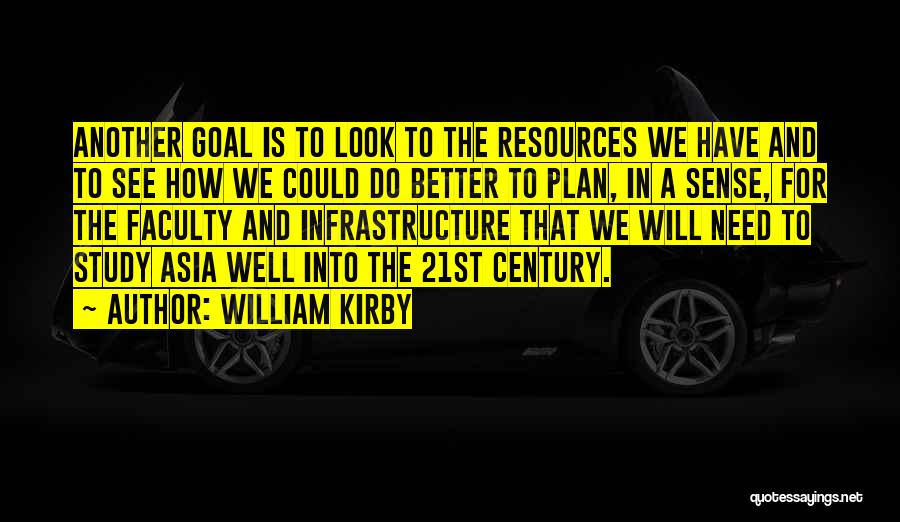 William Kirby Quotes: Another Goal Is To Look To The Resources We Have And To See How We Could Do Better To Plan,