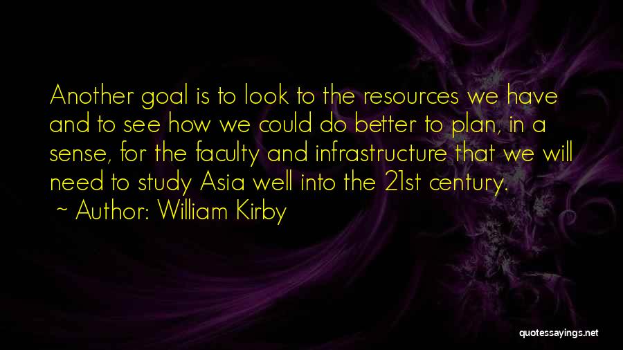 William Kirby Quotes: Another Goal Is To Look To The Resources We Have And To See How We Could Do Better To Plan,