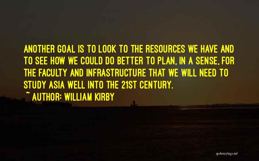 William Kirby Quotes: Another Goal Is To Look To The Resources We Have And To See How We Could Do Better To Plan,