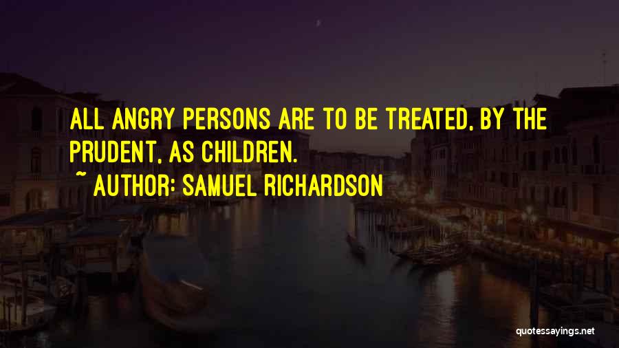 Samuel Richardson Quotes: All Angry Persons Are To Be Treated, By The Prudent, As Children.