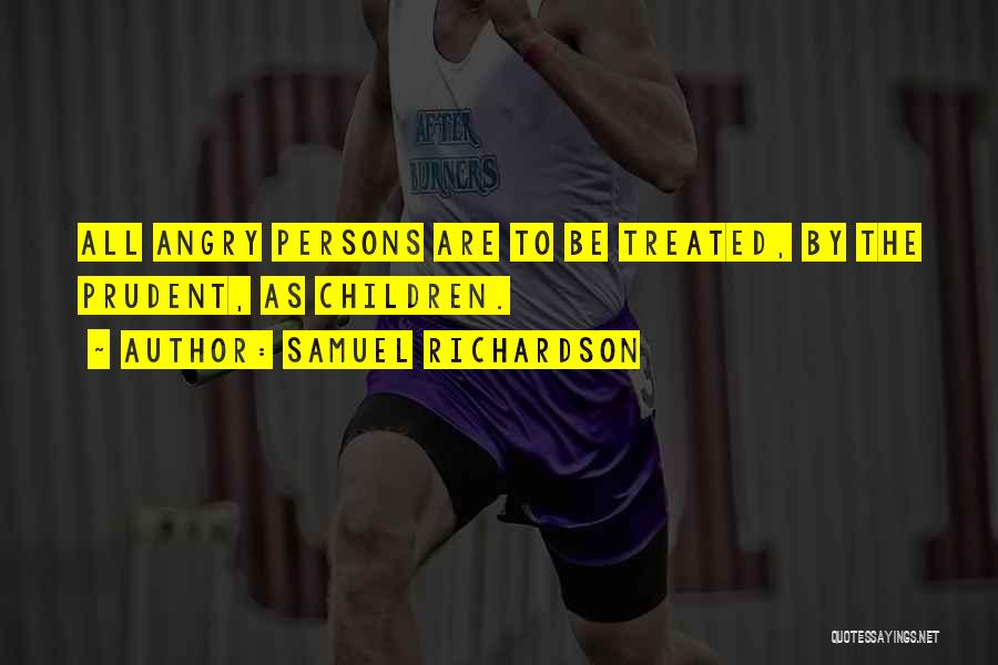 Samuel Richardson Quotes: All Angry Persons Are To Be Treated, By The Prudent, As Children.