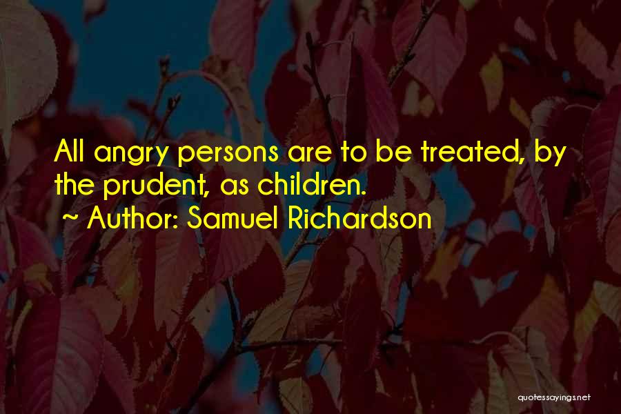 Samuel Richardson Quotes: All Angry Persons Are To Be Treated, By The Prudent, As Children.