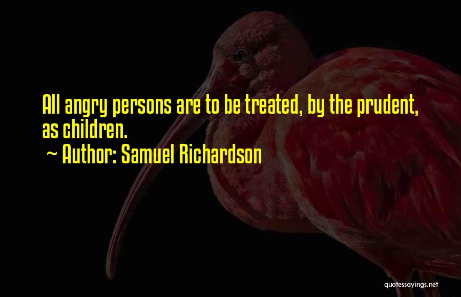 Samuel Richardson Quotes: All Angry Persons Are To Be Treated, By The Prudent, As Children.