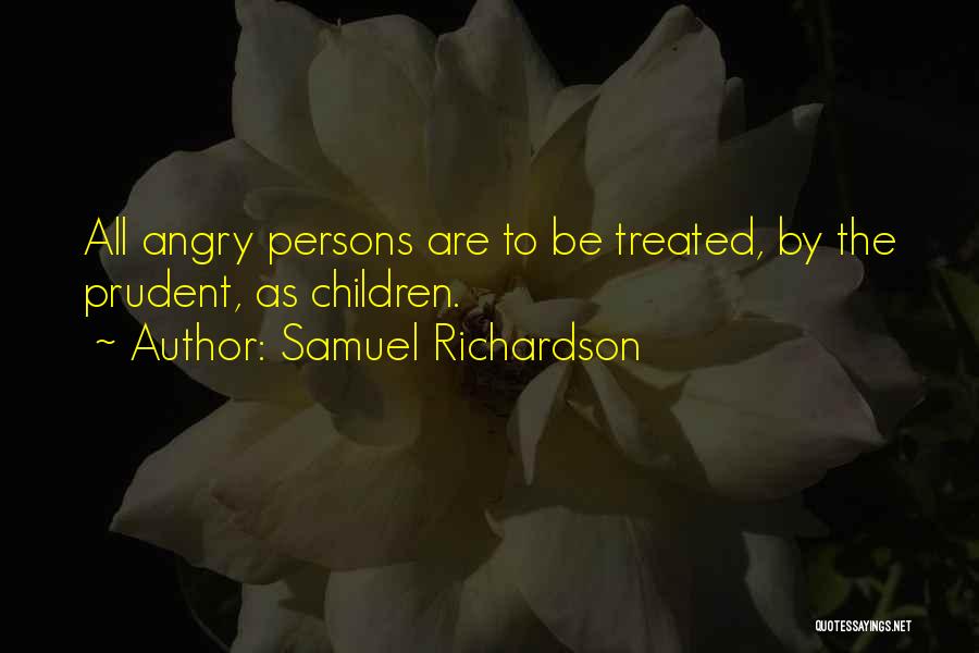 Samuel Richardson Quotes: All Angry Persons Are To Be Treated, By The Prudent, As Children.