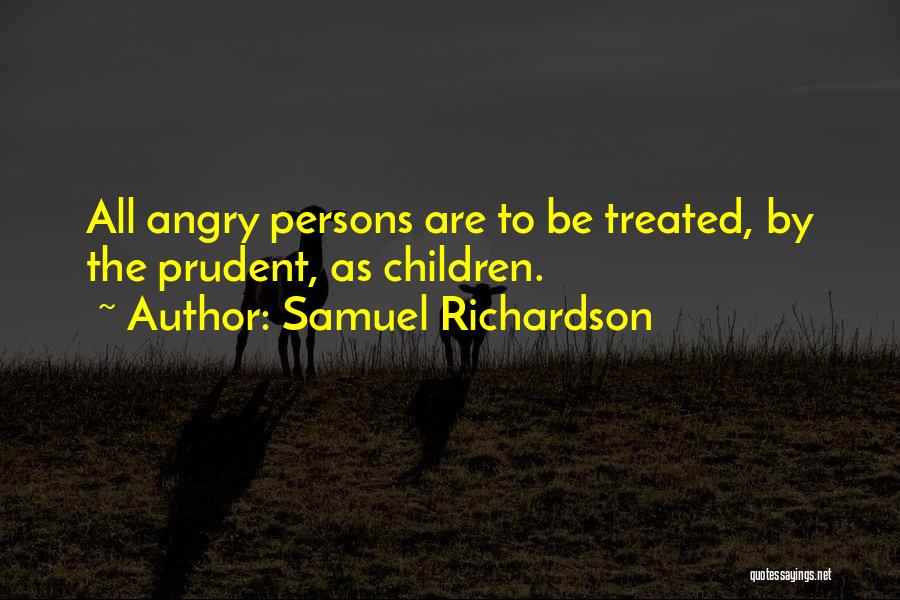 Samuel Richardson Quotes: All Angry Persons Are To Be Treated, By The Prudent, As Children.