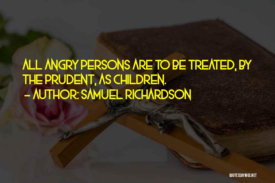 Samuel Richardson Quotes: All Angry Persons Are To Be Treated, By The Prudent, As Children.