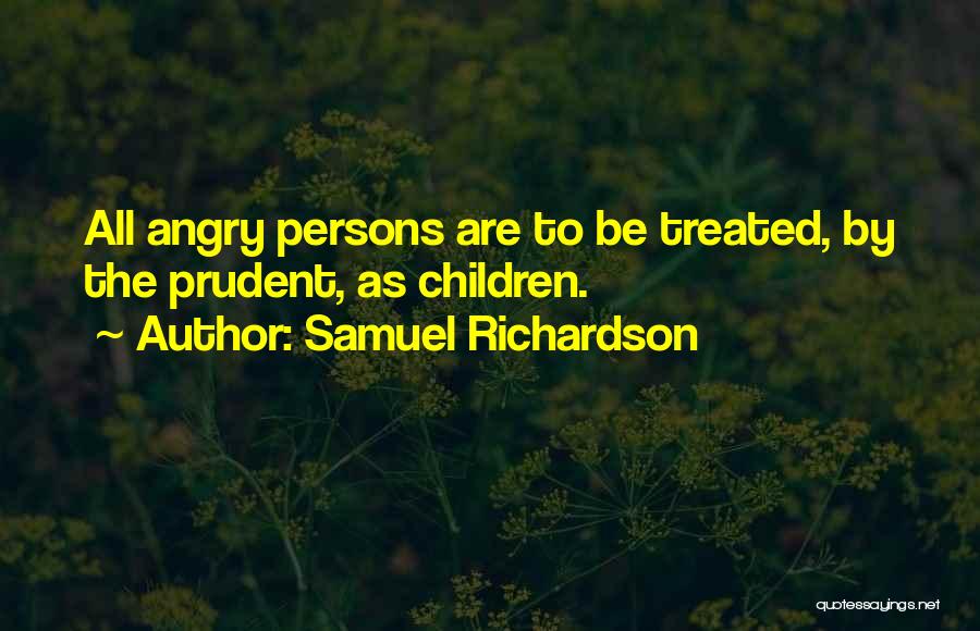 Samuel Richardson Quotes: All Angry Persons Are To Be Treated, By The Prudent, As Children.