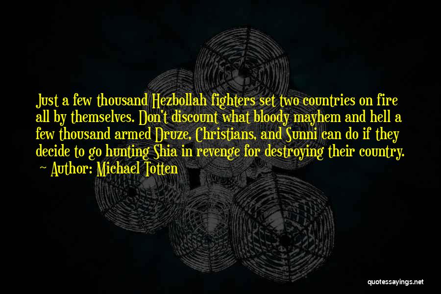 Michael Totten Quotes: Just A Few Thousand Hezbollah Fighters Set Two Countries On Fire All By Themselves. Don't Discount What Bloody Mayhem And