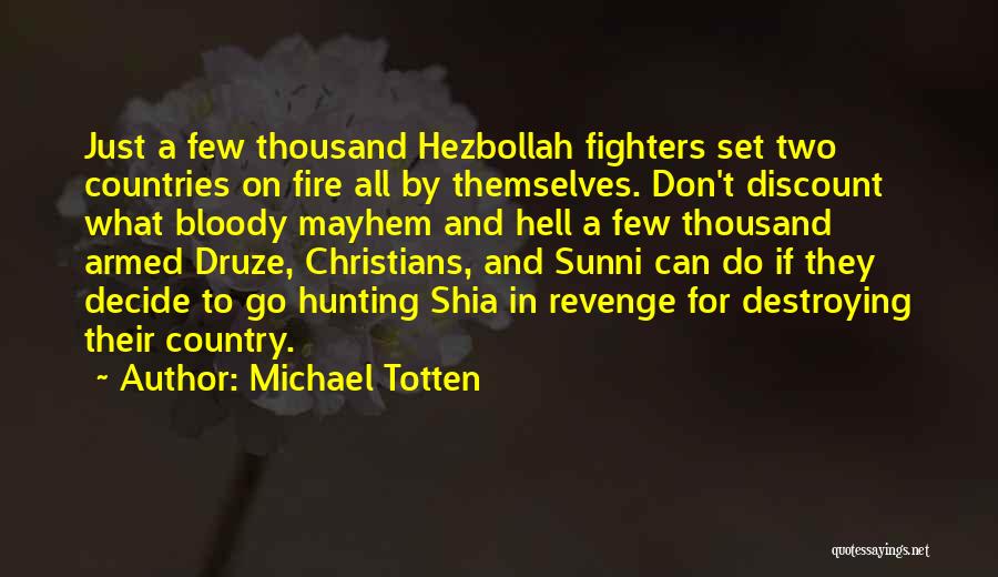 Michael Totten Quotes: Just A Few Thousand Hezbollah Fighters Set Two Countries On Fire All By Themselves. Don't Discount What Bloody Mayhem And