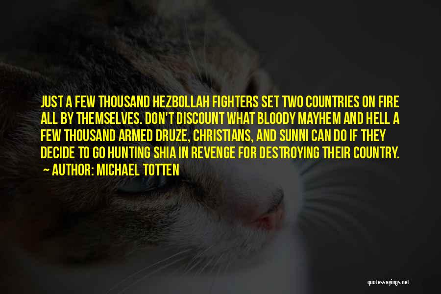 Michael Totten Quotes: Just A Few Thousand Hezbollah Fighters Set Two Countries On Fire All By Themselves. Don't Discount What Bloody Mayhem And