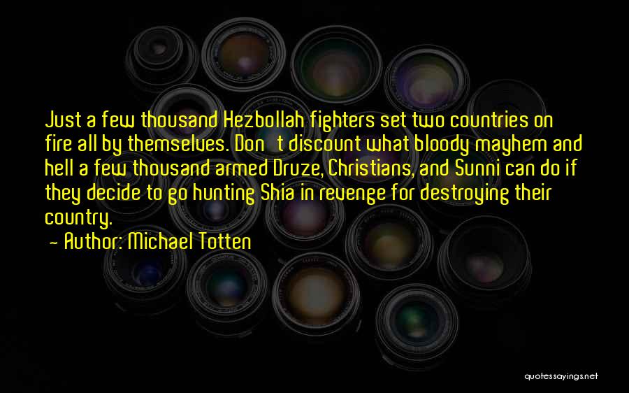 Michael Totten Quotes: Just A Few Thousand Hezbollah Fighters Set Two Countries On Fire All By Themselves. Don't Discount What Bloody Mayhem And