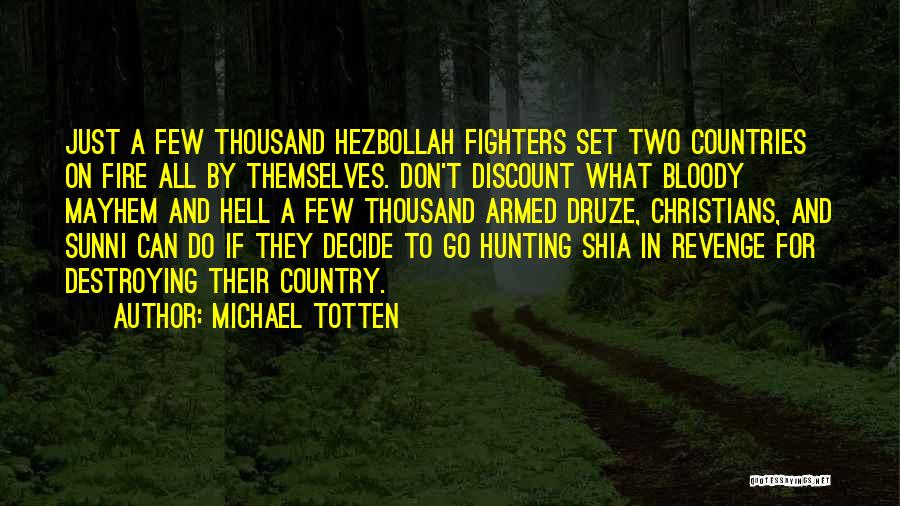 Michael Totten Quotes: Just A Few Thousand Hezbollah Fighters Set Two Countries On Fire All By Themselves. Don't Discount What Bloody Mayhem And