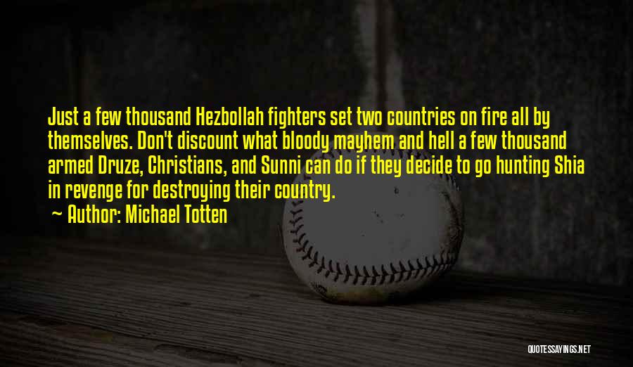 Michael Totten Quotes: Just A Few Thousand Hezbollah Fighters Set Two Countries On Fire All By Themselves. Don't Discount What Bloody Mayhem And