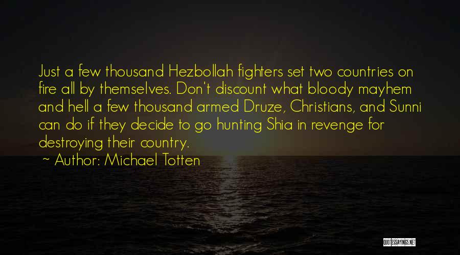 Michael Totten Quotes: Just A Few Thousand Hezbollah Fighters Set Two Countries On Fire All By Themselves. Don't Discount What Bloody Mayhem And