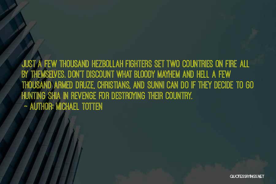 Michael Totten Quotes: Just A Few Thousand Hezbollah Fighters Set Two Countries On Fire All By Themselves. Don't Discount What Bloody Mayhem And