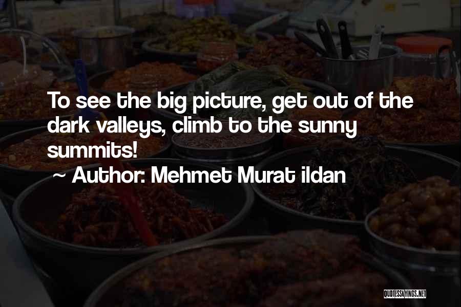 Mehmet Murat Ildan Quotes: To See The Big Picture, Get Out Of The Dark Valleys, Climb To The Sunny Summits!