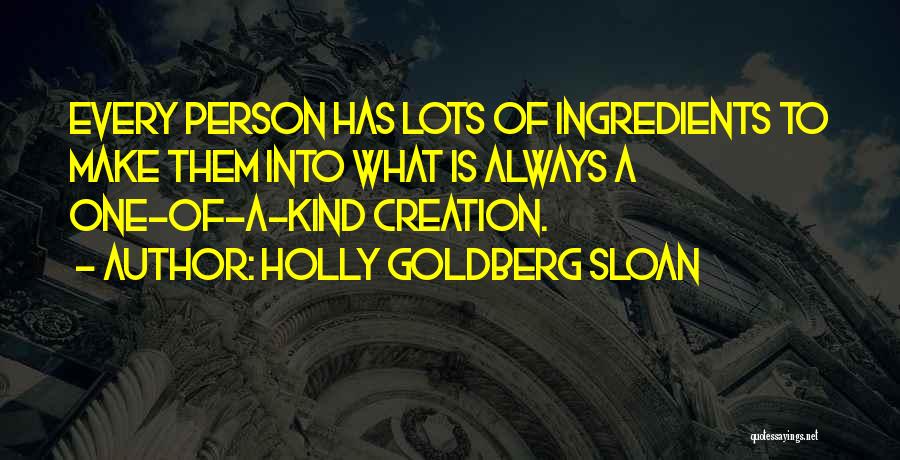 Holly Goldberg Sloan Quotes: Every Person Has Lots Of Ingredients To Make Them Into What Is Always A One-of-a-kind Creation.