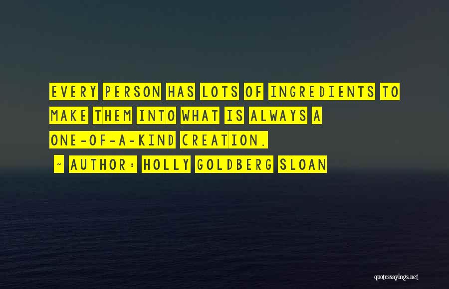 Holly Goldberg Sloan Quotes: Every Person Has Lots Of Ingredients To Make Them Into What Is Always A One-of-a-kind Creation.