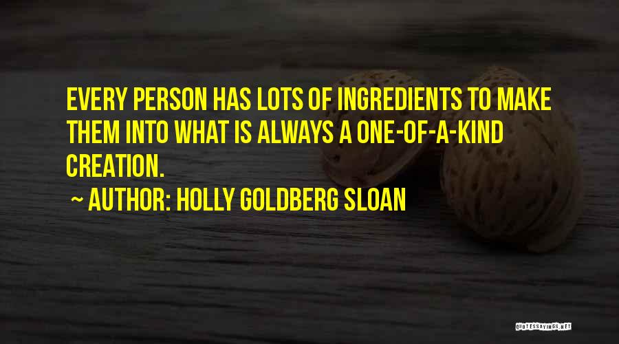 Holly Goldberg Sloan Quotes: Every Person Has Lots Of Ingredients To Make Them Into What Is Always A One-of-a-kind Creation.