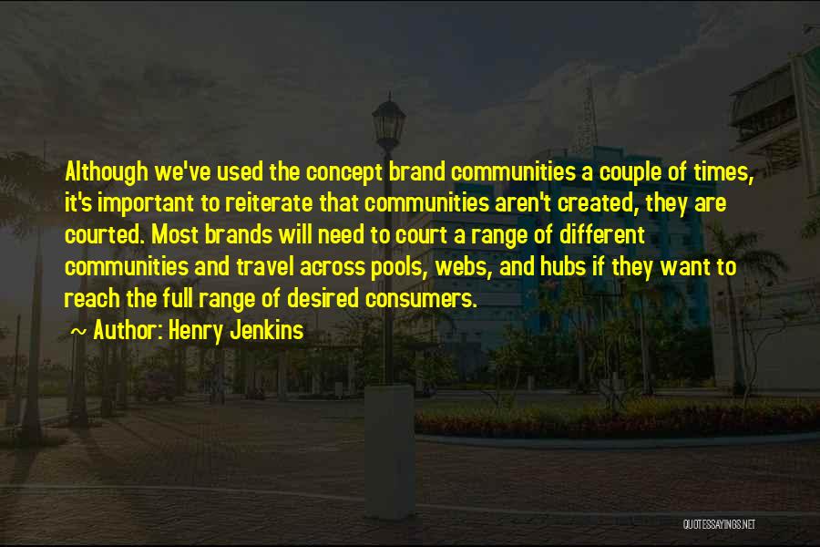 Henry Jenkins Quotes: Although We've Used The Concept Brand Communities A Couple Of Times, It's Important To Reiterate That Communities Aren't Created, They