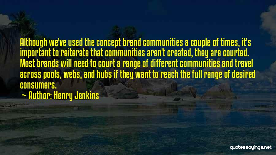 Henry Jenkins Quotes: Although We've Used The Concept Brand Communities A Couple Of Times, It's Important To Reiterate That Communities Aren't Created, They