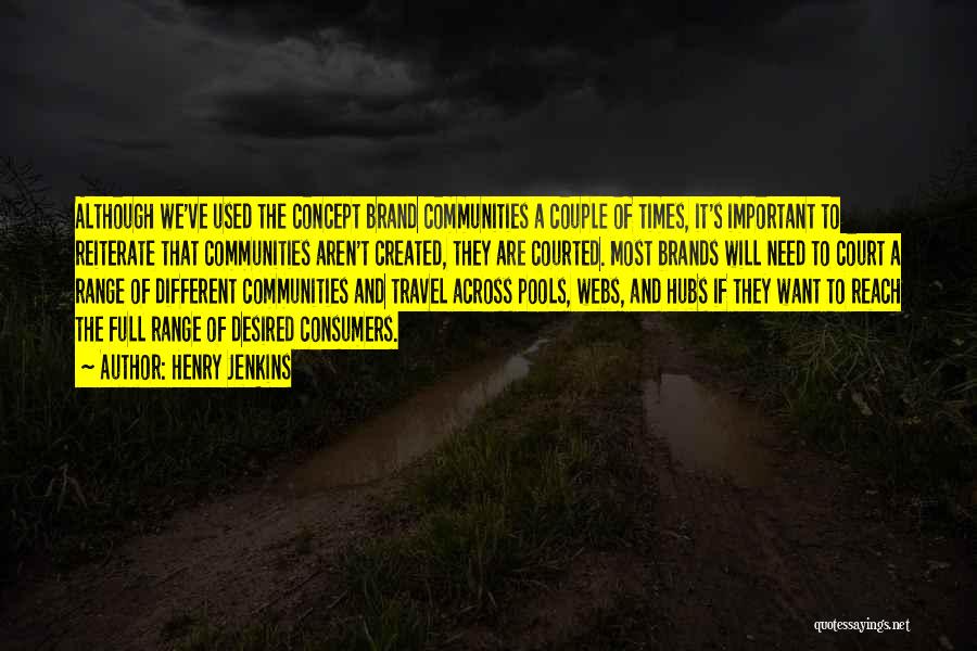 Henry Jenkins Quotes: Although We've Used The Concept Brand Communities A Couple Of Times, It's Important To Reiterate That Communities Aren't Created, They