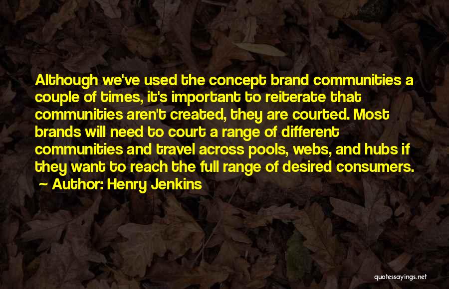 Henry Jenkins Quotes: Although We've Used The Concept Brand Communities A Couple Of Times, It's Important To Reiterate That Communities Aren't Created, They