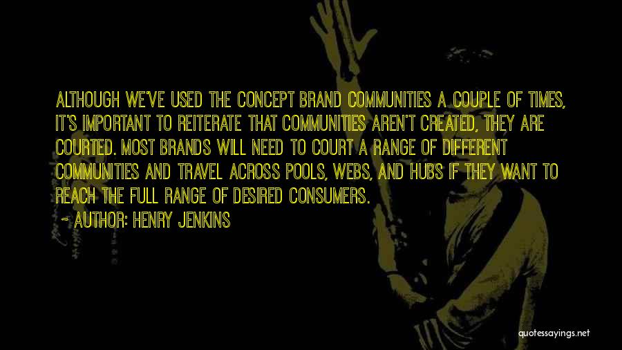 Henry Jenkins Quotes: Although We've Used The Concept Brand Communities A Couple Of Times, It's Important To Reiterate That Communities Aren't Created, They